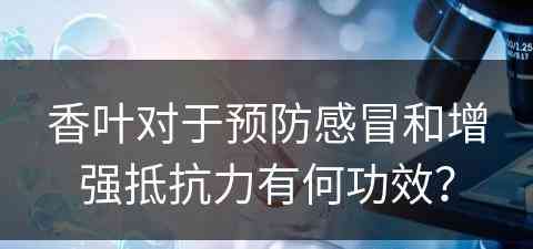 香叶对于预防感冒和增强抵抗力有何功效？